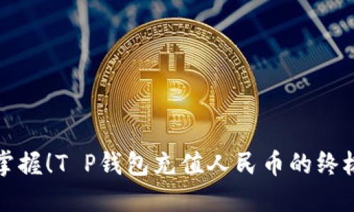 轻松掌握!T P钱包充值人民币的终极指南