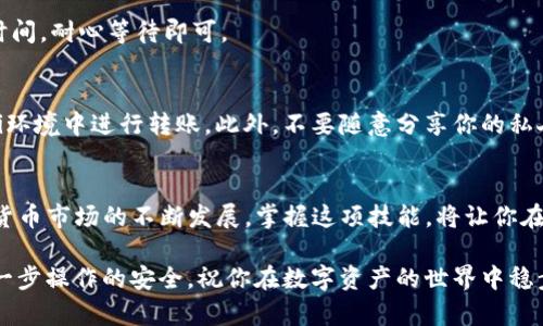   如何将数字资产从交易所转移到TP钱包？轻松实现财富管理！ / 

 guanjianci 数字资产, TP钱包, 交易所转账, 加密货币 /guanjianci 

引言：数字资产的安全管理
在当今数字资产迅速发展的时代，安全、便捷地管理这些资产显得尤为重要。随着越来越多的用户开始接触加密货币，如何将资金从交易所安全地转移到个人钱包，成为一个热门的话题。TP钱包，以其直观的界面和多功能性，吸引了不少用户的目光。

什么是TP钱包？
TP钱包是一款支持众多区块链资产的数字钱包，专注于提供用户友好的操作体验。其安全性和隐私保护备受推崇，使其成为许多加密货币投资者的首选。无论是发送、接收资产，还是进行智能合约操作，TP钱包都能便捷地满足用户的需求。

从交易所转账的必要性
虽然交易所提供了方便的交易平台，但将数字资产保留在交易所并非一个安全的选择。交易所存在着被黑客攻击的风险，用户可能在瞬间失去所有投资。因此，将资产转移到个人钱包，尤其是像TP钱包这样的安全钱包，显得尤为重要。

转账流程概述
本文将详细介绍如何从交易所将数字资产转移到TP钱包。这个过程虽然听起来复杂，但只要按照步骤来操作，其实非常简单。

步骤一：下载并安装TP钱包
首先，你需要在手机应用商店或者官方网站上下载TP钱包。安装完成后，打开应用，按照提示设置钱包。这样你就拥有了一个安全的数字资产管理工具。

步骤二：创建或导入钱包
在TP钱包中，你可以选择创建一个新的钱包或导入已有的钱包。如果你选择创建新钱包，请务必备份好助记词，这是恢复钱包的重要凭证。如果你已有其他钱包，可以通过助记词或私钥导入。

步骤三：获取TP钱包地址
在TP钱包中，找到“接收”功能，你会看到一个钱包地址。这个地址是数字资产转入你钱包的关键。确保在转账前双重检查，避免因地址错误而造成资金损失。

步骤四：登录交易所
接下来，使用你的账号和密码登录到你的交易所账户。在账户管理页面中，找到你想要转移的数字资产，并进入提现或转账界面。

步骤五：填写转账信息
在提现页面中，你需要选择提现或转账的数字资产，填入TP钱包的地址，并输入转账金额。确保确认所有信息的准确性，特别是钱包地址，以免造成无法挽回的损失。

步骤六：完成转账
完成上述信息填写后，根据交易所的提示进行操作，确认并提交转账请求。转账处理时间可能会因网络拥堵和交易所的处理速度而有所不同，请耐心等待。

步骤七：检查TP钱包
转账完成后，打开TP钱包，查看你的资产是否已成功到账。如果没有立即到账，别着急，可能需要一些时间，耐心等待即可。

安全提示
在进行任何数字资产转账时，安全始终是首要考虑的因素。确保你使用的网络安全，避免在公共Wi-Fi环境中进行转账。此外，不要随意分享你的私人密钥或助记词，这些信息是你资产安全的关键。

结语：灵活管理你的财富
将数字资产从交易所转移到TP钱包是一个重要的步骤，确保你的资金安全，便于灵活管理。随着加密货币市场的不断发展，掌握这项技能，将让你在财富管理中游刃有余。

希望本文对你在数字资产转账的过程中有所帮助。在不断变化的加密货币环境中，保持警惕，确保每一步操作的安全，祝你在数字资产的世界中稳步前行，收获财富！