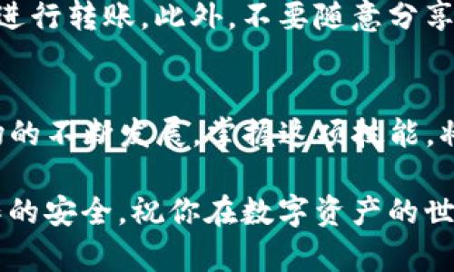   如何将数字资产从交易所转移到TP钱包？轻松实现财富管理！ / 

 guanjianci 数字资产, TP钱包, 交易所转账, 加密货币 /guanjianci 

引言：数字资产的安全管理
在当今数字资产迅速发展的时代，安全、便捷地管理这些资产显得尤为重要。随着越来越多的用户开始接触加密货币，如何将资金从交易所安全地转移到个人钱包，成为一个热门的话题。TP钱包，以其直观的界面和多功能性，吸引了不少用户的目光。

什么是TP钱包？
TP钱包是一款支持众多区块链资产的数字钱包，专注于提供用户友好的操作体验。其安全性和隐私保护备受推崇，使其成为许多加密货币投资者的首选。无论是发送、接收资产，还是进行智能合约操作，TP钱包都能便捷地满足用户的需求。

从交易所转账的必要性
虽然交易所提供了方便的交易平台，但将数字资产保留在交易所并非一个安全的选择。交易所存在着被黑客攻击的风险，用户可能在瞬间失去所有投资。因此，将资产转移到个人钱包，尤其是像TP钱包这样的安全钱包，显得尤为重要。

转账流程概述
本文将详细介绍如何从交易所将数字资产转移到TP钱包。这个过程虽然听起来复杂，但只要按照步骤来操作，其实非常简单。

步骤一：下载并安装TP钱包
首先，你需要在手机应用商店或者官方网站上下载TP钱包。安装完成后，打开应用，按照提示设置钱包。这样你就拥有了一个安全的数字资产管理工具。

步骤二：创建或导入钱包
在TP钱包中，你可以选择创建一个新的钱包或导入已有的钱包。如果你选择创建新钱包，请务必备份好助记词，这是恢复钱包的重要凭证。如果你已有其他钱包，可以通过助记词或私钥导入。

步骤三：获取TP钱包地址
在TP钱包中，找到“接收”功能，你会看到一个钱包地址。这个地址是数字资产转入你钱包的关键。确保在转账前双重检查，避免因地址错误而造成资金损失。

步骤四：登录交易所
接下来，使用你的账号和密码登录到你的交易所账户。在账户管理页面中，找到你想要转移的数字资产，并进入提现或转账界面。

步骤五：填写转账信息
在提现页面中，你需要选择提现或转账的数字资产，填入TP钱包的地址，并输入转账金额。确保确认所有信息的准确性，特别是钱包地址，以免造成无法挽回的损失。

步骤六：完成转账
完成上述信息填写后，根据交易所的提示进行操作，确认并提交转账请求。转账处理时间可能会因网络拥堵和交易所的处理速度而有所不同，请耐心等待。

步骤七：检查TP钱包
转账完成后，打开TP钱包，查看你的资产是否已成功到账。如果没有立即到账，别着急，可能需要一些时间，耐心等待即可。

安全提示
在进行任何数字资产转账时，安全始终是首要考虑的因素。确保你使用的网络安全，避免在公共Wi-Fi环境中进行转账。此外，不要随意分享你的私人密钥或助记词，这些信息是你资产安全的关键。

结语：灵活管理你的财富
将数字资产从交易所转移到TP钱包是一个重要的步骤，确保你的资金安全，便于灵活管理。随着加密货币市场的不断发展，掌握这项技能，将让你在财富管理中游刃有余。

希望本文对你在数字资产转账的过程中有所帮助。在不断变化的加密货币环境中，保持警惕，确保每一步操作的安全，祝你在数字资产的世界中稳步前行，收获财富！