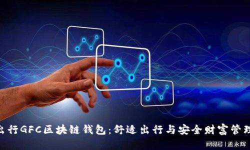 探索GoFun出行GFC区块链钱包：舒适出行与安全财富管理的完美结合