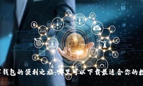 探索数字钱包的便利之旅：哪里可以下载最适合你的数字钱包？