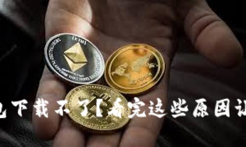 为什么TP钱包下载不了?看完这些原因让你大彻大悟!