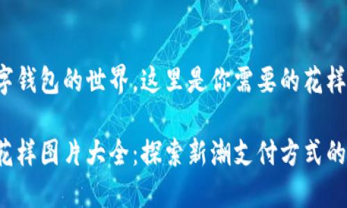 要了解数字钱包的世界，这里是你需要的花样图片大全！

数字钱包花样图片大全：探索新潮支付方式的无限可能