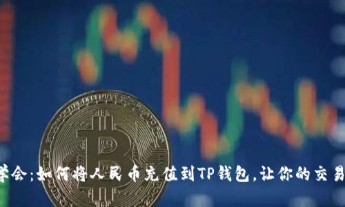 轻松学会:如何将人民币充值到TP钱包,让你的交易无阻!