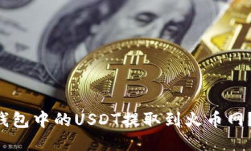 如何轻松将TP钱包中的USDT提取到火币网？你的必备指南！