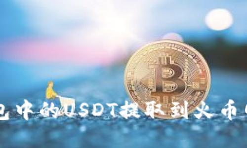 如何轻松将TP钱包中的USDT提取到火币网？你的必备指南！