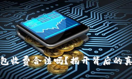 区块链钱包收费合法吗？揭开背后的真相与风险