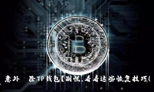 意外刪除TP钱包?别慌,看看这些恢复技巧!