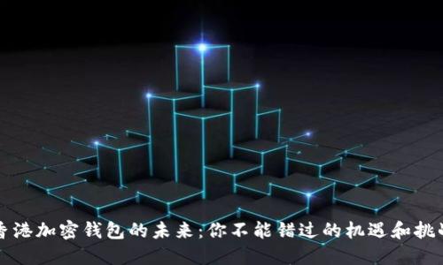 香港加密钱包的未来：你不能错过的机遇和挑战
