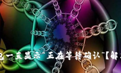 为什么你的TP钱包一直显示“正在等待确认”?解决方法与深入分析