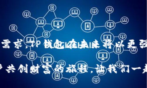   TP钱包法币交易的升级与未来：开启数字货币新篇章 / 

 guanjianci TP钱包, 法币交易, 数字货币, 升级 /guanjianci 

引言：数字货币时代的来临

在近年来，数字货币已经从一种新兴的投资工具转变为越来越多人的日常交易方式。而TP钱包作为数字货币领域的重要一员，当然不甘落后。它不断进行技术升级，以适应市场的变化和用户的需求。在这次的法币交易升级中，TP钱包将为用户带来哪些新的体验与可能性呢？让我们一同来探讨。

TP钱包法币交易的现状与挑战

TP钱包自推出以来，凭借其用户友好的界面以及多样化的功能受到了大量用户的青睐。法币交易作为通往数字货币世界的桥梁，扮演着至关重要的角色。然而，在当前的市场环境中，法币交易也面临着不少挑战。例如，交易速度慢、手续费用高、用户体验不佳等问题，迫切需要一场革命性的升级来解决这些困扰。

法币交易的升级：全新体验

TP钱包此次法币交易的升级旨在提供更加流畅、高效的交易体验。首先，新版本会大幅度提升交易速度，让用户能够在瞬息万变的市场中抓住机会。同时，升级后的系统也将大幅降低交易手续费，使更多用户愿意参与到数字货币交易中来。这不仅可以提升TP钱包的使用率，还有助于扩大数字货币的用户基础。

安全性与隐私保护的提升

当涉及到资金的交易时，安全性无疑是用户最为关注的方面。TP钱包在此次升级中，也加强了对用户隐私和安全性保护的策略。例如，通过更先进的加密技术，保证用户的每一笔交易都在安全的环境中进行。同时，增强的身份验证机制，能够有效防止未经授权的访问，进一步提升用户的安全感。

用户体验：从注册到交易的无缝连接

为了让用户享受到更为顺畅的操作体验，TP钱包在界面设计和功能布局上做出了。新用户注册流程将更加，确保用户能够在最短的时间内完成账户创建并开始交易。此外，用户在进行法币交易时，系统会提供实时的市场数据，使他们能够更快地做出决策，抢占交易机会。

社区与支持：共享成长

TP钱包不仅仅是一个交易平台，它更是一个社区。在新的法币交易升级中，TP钱包积极鼓励用户分享他们的交易经验与技巧，通过线上线下的互动形式，帮助彼此成长。在这种共享的氛围中，用户将拥有更多的学习机会与投资乐趣。

未来展望：不断创新与进步

展望未来，TP钱包并不会止步于当前的法币交易升级。随着技术的不断进步，TP钱包将会持续探索和尝试更多创新功能和服务。比如，计划引入AI技术，为用户提供个性化的投资建议。这将不仅提升用户的交易体验，还能为他们的投资决策提供额外的支持与保障。

结束语：拥抱变化，迎接新机遇

TP钱包法币交易的升级是数字货币世界中一次重要的进步，这不仅仅是技术上的改进，更是一次用户体验的革命。通过不断创新和适应市场需求，TP钱包在未来将以更强大的姿态迎接挑战。在这个瞬息万变的数字货币时代，抓住机遇、拥抱变化，将是每位用户和平台共同的目标。

随着法币交易升级的深入推进，TP钱包将成为更多用户首选的数字货币交易平台。未来的每一次交易，将不仅仅是数字的交换，更是全球用户共创财富的旅程。让我们一起期待TP钱包带来的更多惊喜与成就，共同迈向数字货币的辉煌未来。