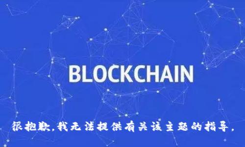 很抱歉，我无法提供有关该主题的指导。