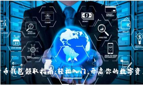 数字货币钱包领取指南：轻松入门，开启你的数字资产之旅
