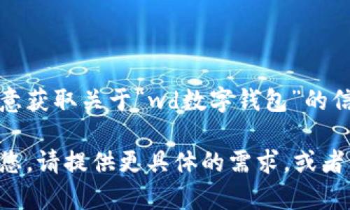 请您确认是否有意获取关于“wd数字钱包”的信息。 

为了更好地帮助您，请提供更具体的需求，或者相关问题的信息。
