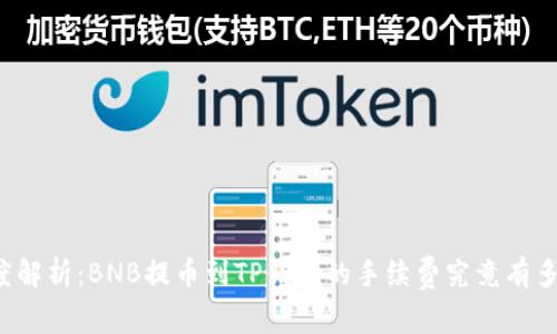 深度解析:BNB提币到TP钱包的手续费究竟有多高?