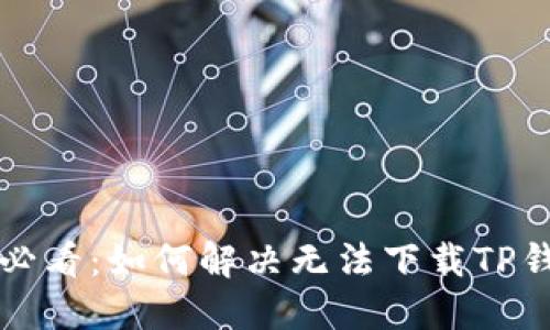 苹果用户必看:如何解决无法下载TP钱包的难题