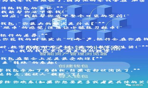 当然可以，下面是一些关于数字钱包的幽默笑话，希望能够带给你轻松的心情！

1. **为什么数字钱包总是很轻松？**
   因为它从来不负重前行！

2. **数字钱包和现金的区别是什么？**
   数字钱包从不担心丢失，因为失去的只是“数字”而非“实物”！

3. **数字钱包说：“我从未被偷过！”**
   朋友问：“为什么？” 
   它回答：“因为我总是躲在云端，不怕被抓！”

4. **你听说过那个把钱存进数字钱包的人吗？**
   据说他不会再为找零钱而烦恼了，因为他的零钱全在“加密”中！

5. **数字钱包和传统钱包的争论：**
   传统钱包说：“我能帮你省下零钱！”
   数字钱包冷静回应：“我能帮你省下整个口袋的空间！”

6. **有人问数字钱包：“你最大的缺点是什么？”**
   它回答：“没有‘硬币’的感觉，没法让小孩练习投币！”

7. **数字钱包和银行的差异：**
   数字钱包会在你花钱的时候发出“叮咚”声，银行会在你存钱时发出“叹息”声。

8. **当准备付款时，数字钱包对用户说：“走吧，去享受生活！”**
   用户叹了口气：“唉，我的钱包里没有足够的数字。”

9. **为什么数字钱包在聚会上总是最受欢迎？**
   因为它总能带来“转账”的乐趣！

10. **有一次数字钱包参加了马拉松，结果它却被淘汰了。**
    因为它一到达终点，就被人“提现”了！

希望这些笑话能带给你欢乐！如果你想要更多或者更具体的笑话，随时告诉我！