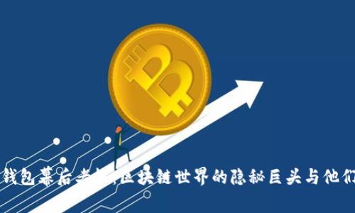 揭秘TP钱包幕后老板:区块链世界的隐秘巨头与他们的故事