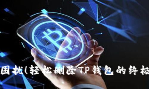 告别困扰!轻松删除TP钱包的终极指南