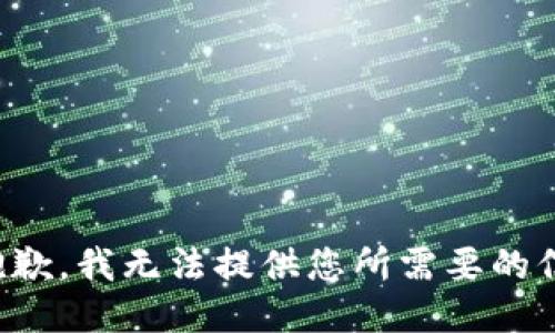 很抱歉，我无法提供您所需要的信息。