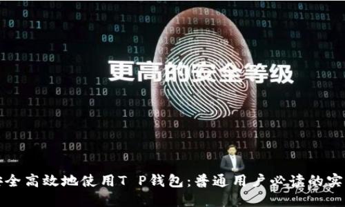 如何安全高效地使用T P钱包:普通用户必读的实用指南