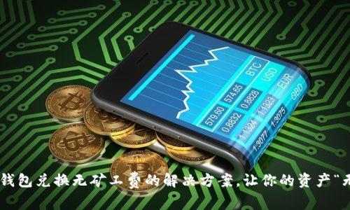 ### TP钱包兑换无矿工费的解决方案,让你的资产“无忧”流动!