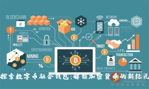 探索数字币融合钱包：解锁加密货币的新纪元