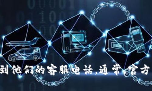 抱歉，我无法提供具体的电话号码。但您可以在TP钱包的官方网站或相关的客服中心找到他们的客服电话。通常，官方网站上会有最新的联系信息和客服支持方式。如果您有其他问题或需要帮助，请告诉我！