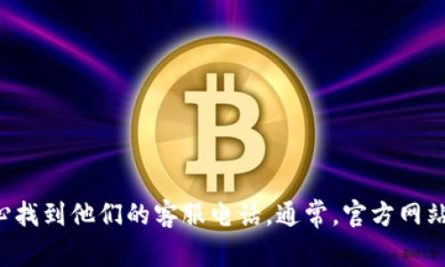 抱歉，我无法提供具体的电话号码。但您可以在TP钱包的官方网站或相关的客服中心找到他们的客服电话。通常，官方网站上会有最新的联系信息和客服支持方式。如果您有其他问题或需要帮助，请告诉我！