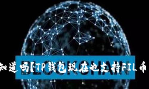 你知道吗?TP钱包现在也支持FIL币了!