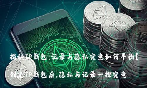 揭秘TP钱包:记录与隐私究竟如何平衡?
创建TP钱包后,隐私与记录一探究竟