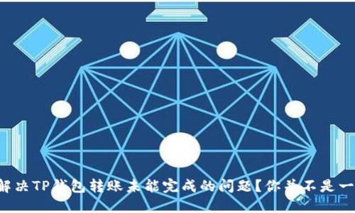 如何解决TP钱包转账未能完成的问题?你并不是一个人!