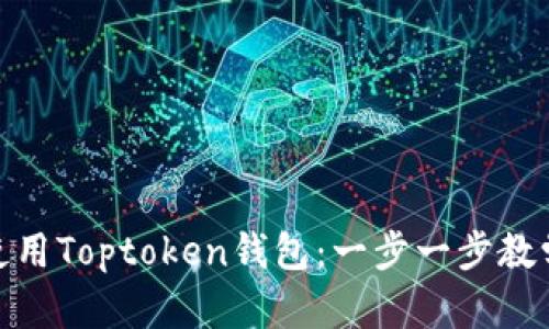 如何轻松下载和使用Toptoken钱包:一步一步教学与你分享的经验