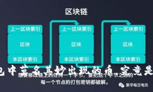 你的TP钱包中莫名其妙出现的币,究竟是怎么回事?