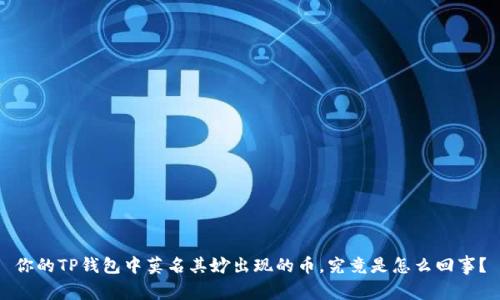 你的TP钱包中莫名其妙出现的币,究竟是怎么回事?