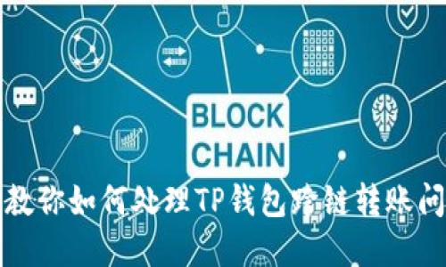 意外转错了!教你如何处理TP钱包跨链转账问题,重拾信心