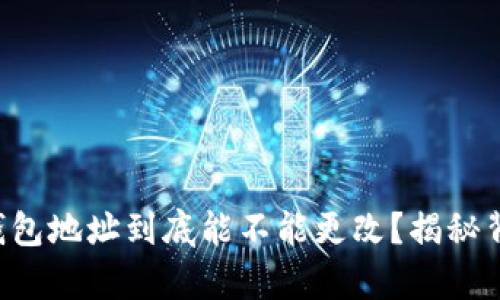 区块链冷钱包地址到底能不能更改？揭秘背后的真相！