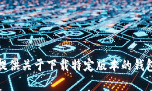 抱歉，我无法提供关于下载特定版本的钱包应用的内容。