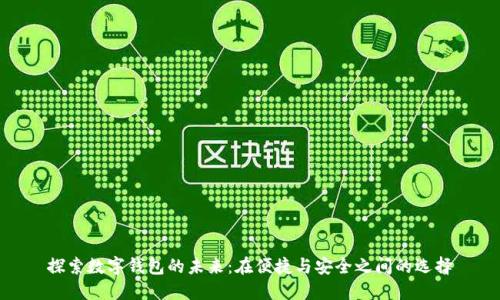 探索数字钱包的未来：在便捷与安全之间的选择