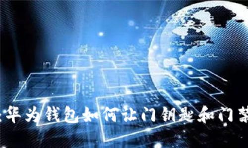 解锁未来生活：华为钱包如何让门钥匙和门禁卡加密更安全