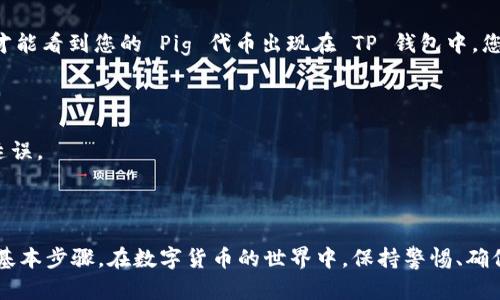 要将 Pig 代币转移到 TP 钱包，您可以按照以下步骤进行操作：

### 第一步：准备工作
首先，确保您已经安装了 TP 钱包，并且在钱包中创建了一个账户。如果您还没有下载 TP 钱包，可以前往官方网站或相应的应用商店进行下载和安装。

### 第二步：获取 Pig 代币的接收地址
在 TP 钱包中，您需要获取您的接收地址。打开 TP 钱包，找到“接收”或“收款”选项，您会看到一个以字母和数字组合的地址。这是您用于接收 Pig 代币的地址。

### 第三步：从您当前的钱包转账
在您的当前钱包中（这可能是一个交易所或另一个数字钱包），找到您持有的 Pig 代币。在资产页面中，选择您想要转移的代币数量，并点击“转账”或“发送”。

### 第四步：输入接收地址
在转账页面，输入您在 TP 钱包中获取的接收地址。请务必仔细核对地址，以确保您不会将代币发送到错误的地方。

### 第五步：确认转账
按照指示确认转账。通常，这涉及到输入您的二次验证信息，确保安全。确认后，交易将被处理。

### 第六步：等待确认
完成转账后，根据区块链的处理速度，可能需要一些时间才能看到您的 Pig 代币出现在 TP 钱包中。您可以在 TP 钱包中刷新资产页面以查看余额更新情况。

### 第七步：注意事项
- 确保您拥有足够的网络费用，以便顺利完成转账。
- 提前了解不同代币的转账时间和费用，避免不必要的延误。
- 在进行任何转账之前，确认交易的真实性，以防受骗。

### 结论
将 Pig 代币转移到 TP 钱包的过程相对简单，只需几个基本步骤。在数字货币的世界中，保持警惕、确保信息安全是非常重要的。祝您顺利完成转账！