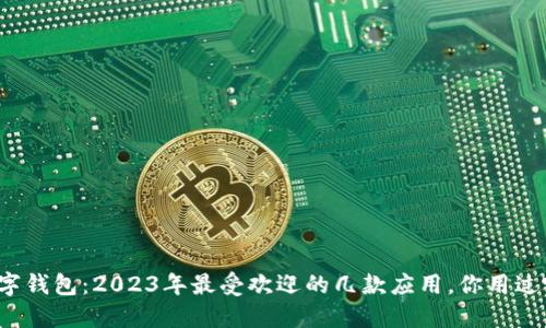 解密数字钱包：2023年最受欢迎的几款应用，你用过哪一款？