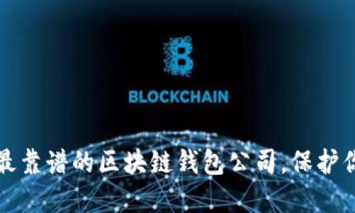 2023年选择最靠谱的区块链钱包公司，保护你的数字资产！