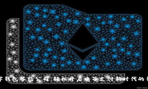 数字钱包签约公司：轻松开启电子支付新时代的钥匙