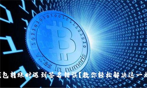 TP钱包转账时遇到签名错误？教你轻松解决这一烦恼！