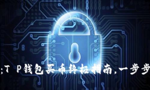 从小白到高手：T P钱包买币终极指南，一步步教你轻松投资