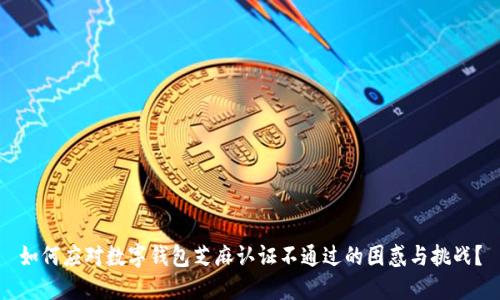 如何应对数字钱包芝麻认证不通过的困惑与挑战？