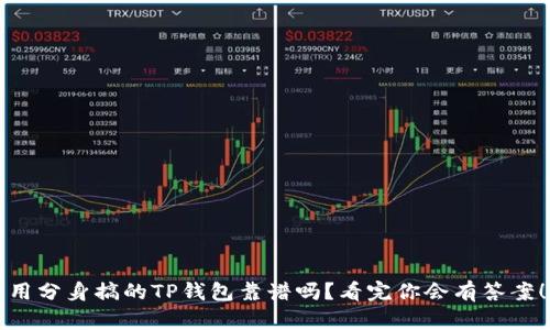 用分身搞的TP钱包靠谱吗？看完你会有答案！