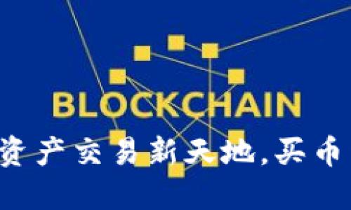 TP钱包：你的数字资产交易新天地，买币卖币，无需再犹豫！