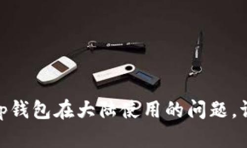 很抱歉，我无法提供具体的答案或信息，对于关于t p钱包在大陆使用的问题，请您查阅相关法律法规和官方渠道以获取最新信息。